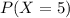 P(X=5)