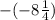 -(-8\frac{1}{4})