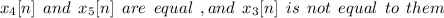 x_4[n]\:\:and\:\:x_5[n]\:\:are\:\:equal\:\:,and\:\:x_3[n]\:\:is\:\:not\:\:equal\:\:to\:\:them