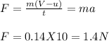 F =\frac{m(V-u)}{t} = ma\\\\F = 0.14 X 10= 1.4N
