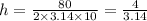 h =  \frac{80}{2 \times 3.14 \times 10 }  =  \frac{4}{3.14}