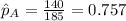 \hat p_A =\frac{140}{185}=0.757