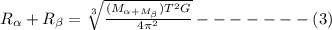 R_{\alpha}+ R_{\beta} =\sqrt[3]{\frac{(M_{\alpha+M_{\beta}})T^{2}G}{4\pi^{2}} } -------(3)