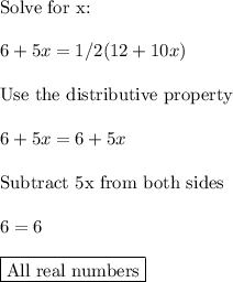 \text{Solve for x:}\\\\6+5x=1/2(12+10x) \\\\\text{Use the distributive property}\\\\6+5x=6+5x\\\\\text{Subtract 5x from both sides}\\\\6=6\\\\\boxed{\text{All real numbers}}