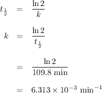 \begin{array}{rcl}t_{\frac{1}{2}}& = &\dfrac{\ln2}{k }\\\\k& = &\dfrac{\ln2}{t_{\frac{1}{2}}}\\\\ & = & \dfrac{\ln2}{\text{109.8 min}}\\\\ & = & 6.313 \times 10^{-3}\text{ min}^{-1}\\\end{array}