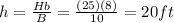h=\frac{Hb}{B}=\frac{(25)(8)}{10}=20 ft