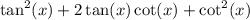 \tan^2(x)+2\tan(x)\cot(x)+\cot^2(x)