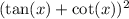 (\tan(x)+\cot(x))^2