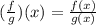 (\frac{f}{g} )(x) =  \frac{f(x)}{g(x)}