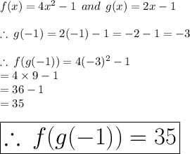 f(x) = 4 {x}^{2}  - 1 \:  \: and \:  \: g(x) = 2x - 1 \\  \\  \therefore \: g( - 1) = 2( - 1) - 1 =  - 2 - 1 =  - 3 \\  \\   \therefore \:f(g( - 1)) = 4( - 3) ^{2}  - 1 \\  = 4 \times 9 - 1 \\  = 36 - 1 \\  = 35 \\  \\  \huge \red{ \boxed{\therefore \:f(g( - 1)) =35}}