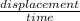 \frac{displacement}{time}