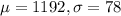 \mu = 1192, \sigma = 78