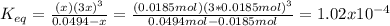 K_{eq}=\frac{(x)(3x)^3}{0.0494-x}=\frac{(0.0185mol)(3*0.0185mol)^3}{0.0494mol-0.0185mol}=1.02x10^{-4}