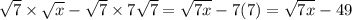 \sqrt{7}  \times  \sqrt{x} -  \sqrt{7} \times 7\sqrt{7} =  \sqrt{7x} - 7(7) =  \sqrt{7x} - 49