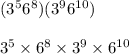 (3^56^8)(3^96^{10})\\\\3^5 \times 6^8 \times 3^9 \times 6^{10}