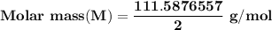 \mathbf{  Molar \ mass (M)  = \dfrac{111.5876557}{2}\  g/mol}