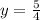 y = \frac{5}{4}