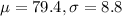 \mu = 79.4, \sigma = 8.8