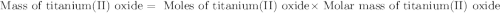 \text{ Mass of titanium(II) oxide}=\text{ Moles of titanium(II) oxide}\times \text{ Molar mass of titanium(II) oxide}