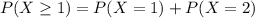 P(X \geq 1) = P(X = 1) + P(X = 2)