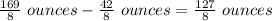 \frac{169}{8}\ ounces-\frac{42}{8}\ ounces=\frac{127}{8}\ ounces