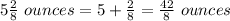 5\frac{2}{8}\ ounces=5+\frac{2}{8}=\frac{42}{8}\ ounces