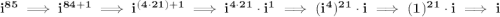 \bf i^{85}\implies i^{84+1}\implies i^{(4\cdot 21)+1}\implies i^{4\cdot 21}\cdot i^1\implies (i^4)^{21}\cdot i\implies (1)^{21}\cdot i\implies i