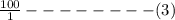 \frac{100}{1}--------(3)