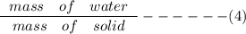 \frac{\left\begin{array}{ccc}mass&of&water\end{array}\right}{\left\begin{array}{ccc}mass&of&solid\end{array}\right} ------(4)