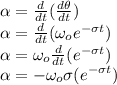 \alpha=\frac{d}{dt}(\frac{d\theta}{dt})\\\alpha=\frac{d}{dt}(\omega_oe^{-\sigma t})\\\alpha=\omega_o\frac{d}{dt}(e^{-\sigma t})\\\alpha=-\omega_o \sigma(e^{-\sigma t})