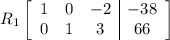 R_{1} \left[\begin{array}{ccc|c}1&0&-2&-38\\0&1&3&66\end{array}\right]