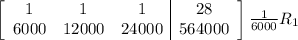 \left[\begin{array}{ccc|c}1&1&1&28\\6000&12000&24000&564000\end{array}\right]  \frac{1}{6000} R_{1}