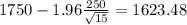 1750-1.96\frac{250}{\sqrt{15}}=1623.48