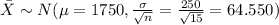 \bar X \sim N(\mu=1750, \frac{\sigma}{\sqrt{n}}=\frac{250}{\sqrt{15}}=64.550)