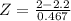 Z = \frac{2 - 2.2}{0.467}