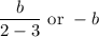 \dfrac{b}{2-3}\text{ or }-b