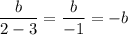 \dfrac{b}{2-3}=\dfrac{b}{-1}=-b