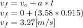 v_{f}=v_{o}+a*t\\v_{f}=0+(3.58*0.915)\\v_{f}= 3.27[m/s]