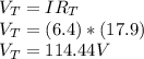 V_{T}=IR_{T}\\V_{T}=(6.4)*(17.9)\\V_{T}=114.44V