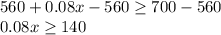 560+0.08x-560\geq 700-560\\0.08x\geq 140