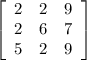 \left[\begin{array}{ccc}2&2&9\\2&6&7\\5&2&9\end{array}\right]