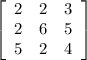 \left[\begin{array}{ccc}2&2&3\\2&6&5\\5&2&4\end{array}\right]