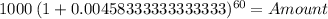 1000 \: (1+ 0.00458333333333333)^{60} = Amount