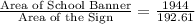 \frac{\textrm{Area of School Banner}}{\textrm{Area of the Sign}}=\frac{1944}{192.61}