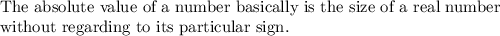 \text{The absolute value of  a number basically is the size of a real number}\\\text{without regarding to its particular sign.}