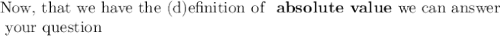 \text{Now, that we have the (d)efinition of \bf{ absolute value}}\text{ we can answer}\\\text{ your question}