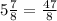 5\frac{7}{8} =\frac{47}{8}