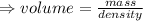 \Rightarrow volume=\frac{mass}{density}