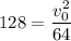 128=\dfrac{v_0^2}{64}