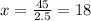 x = \frac{45}{2.5}  = 18